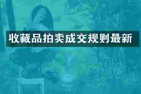 收藏品拍卖成交规则最新