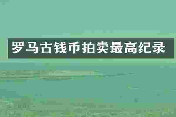 罗马古钱币拍卖最高纪录