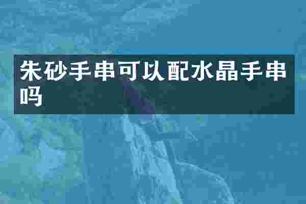 朱砂手串可以配水晶手串吗