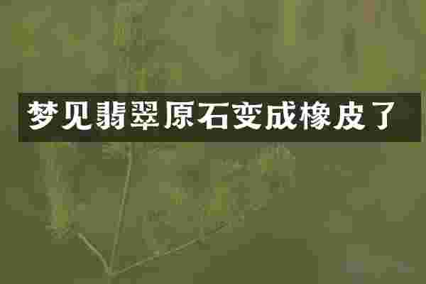 梦见翡翠原石变成橡皮了