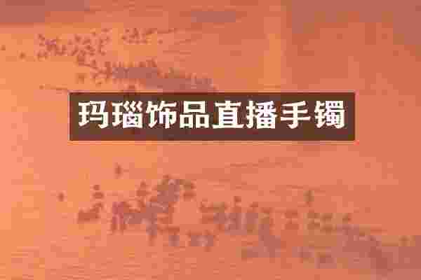 玛瑙饰品直播手镯