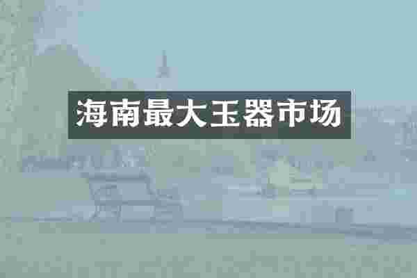 海南最大玉器市场