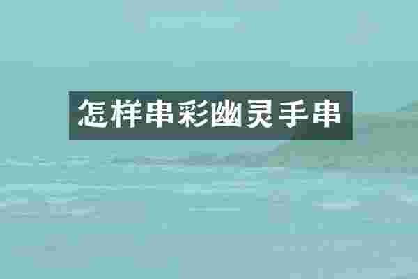 怎样串彩幽灵手串