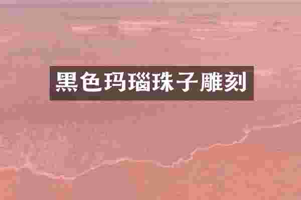 黑色玛瑙珠子雕刻