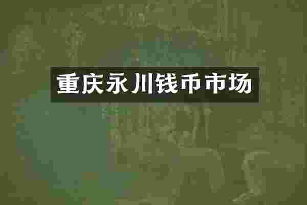 重庆永川钱币市场