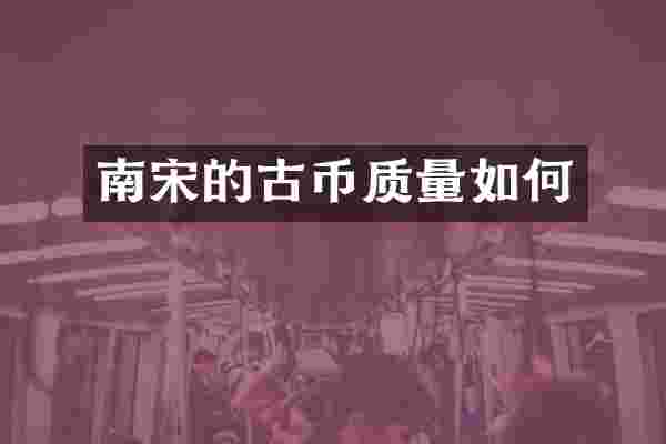 南宋的古币质量如何
