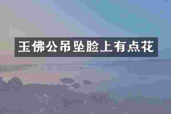 玉佛公吊坠脸上有点花