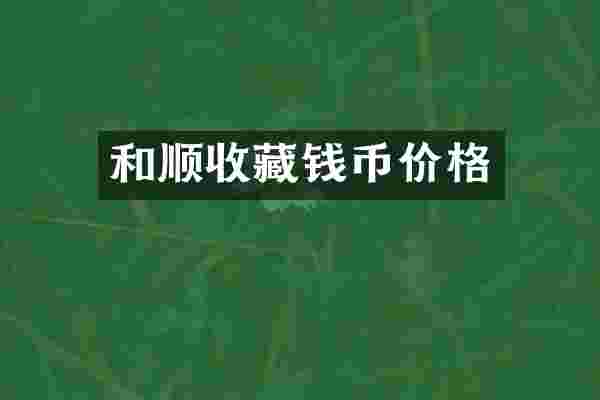 和顺收藏钱币价格