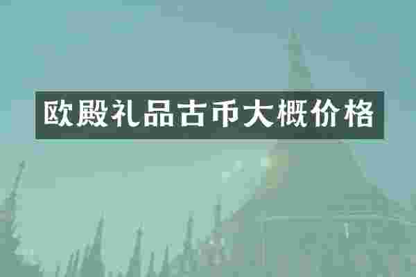 欧殿礼品古币大概价格