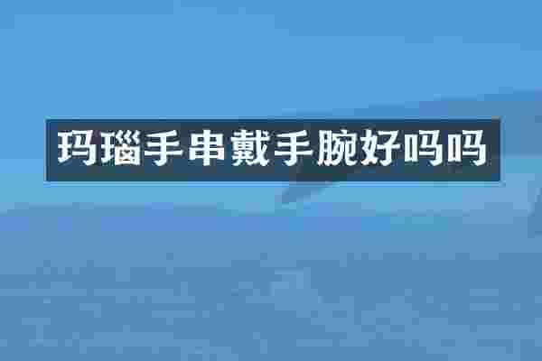 玛瑙手串戴手腕好吗吗