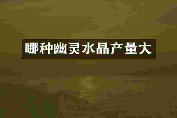 哪种幽灵水晶产量大