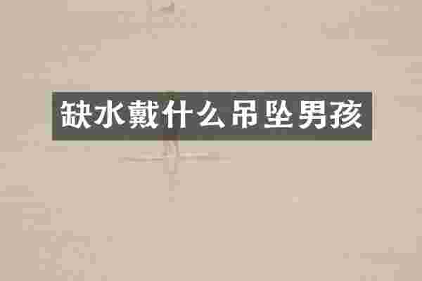 缺水戴什么吊坠男孩