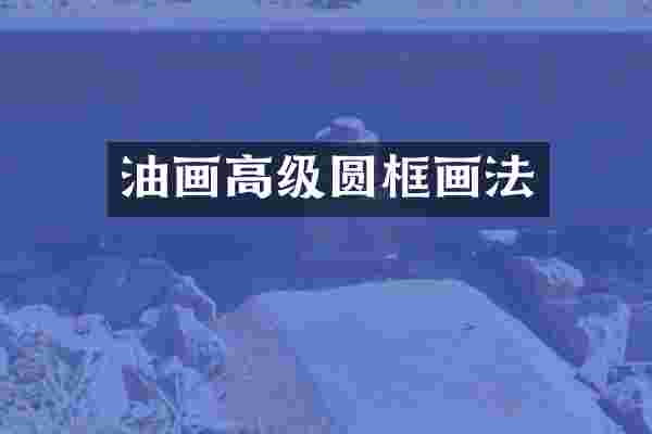 油画高级圆框画法
