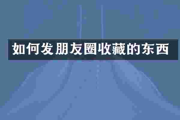如何发朋友圈收藏的东西
