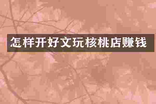 怎样开好文玩核桃店赚钱