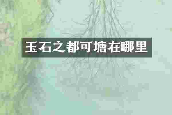 玉石之都可塘在哪里