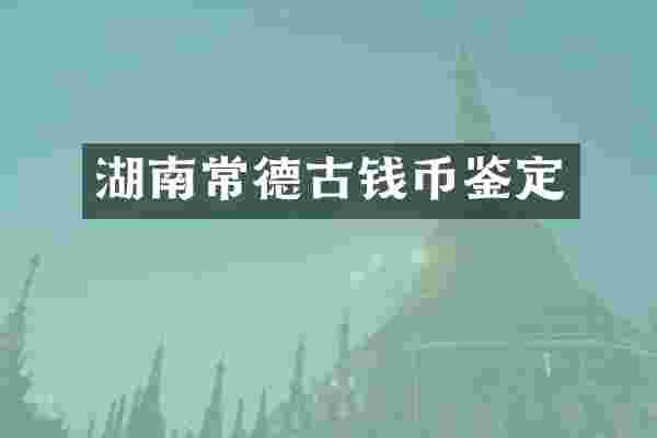 湖南常德古钱币鉴定