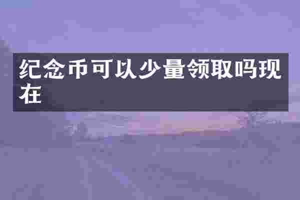纪念币可以少量领取吗现在