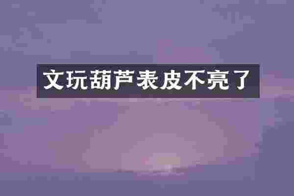 文玩葫芦表皮不亮了