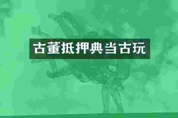 古董抵押典当古玩
