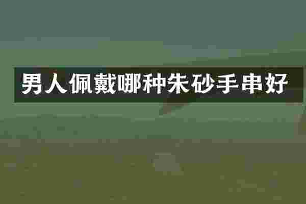 男人佩戴哪种朱砂手串好