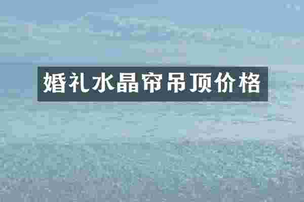 婚礼水晶帘吊顶价格