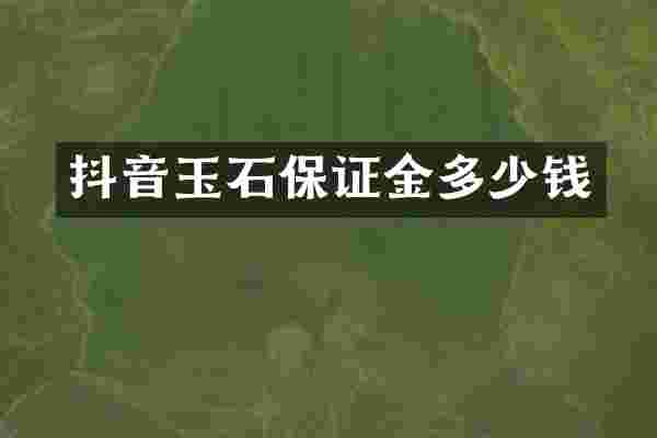抖音玉石保证金多少钱