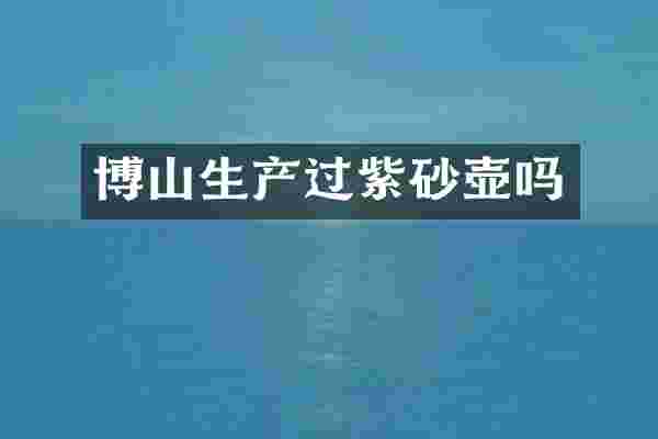 博山生产过紫砂壶吗