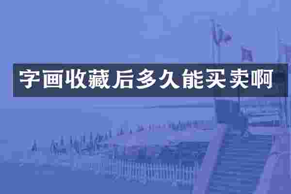 字画收藏后多久能买卖啊