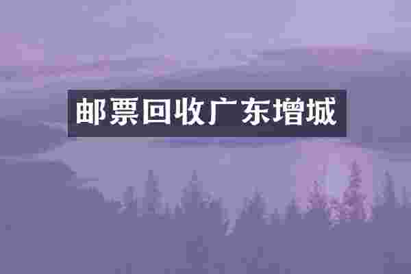 邮票回收广东增城