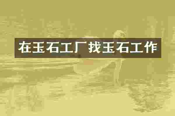 在玉石工厂找玉石工作