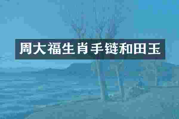 周大福生肖手链和田玉