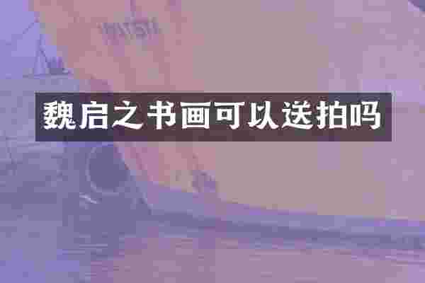 魏启之书画可以送拍吗