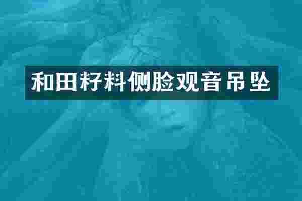 和田籽料侧脸观音吊坠