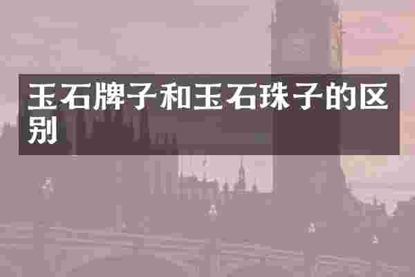 玉石牌子和玉石珠子的区别