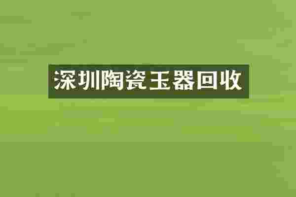 深圳陶瓷玉器回收