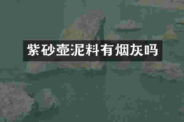 紫砂壶泥料有烟灰吗