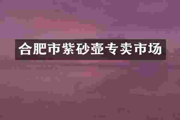 合肥市紫砂壶专卖市场