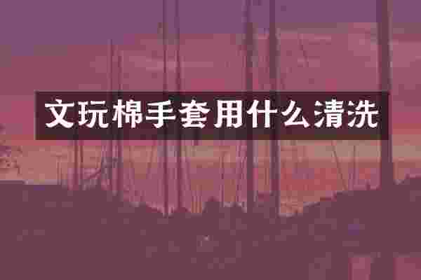 文玩棉手套用什么清洗