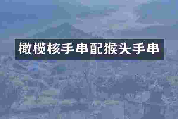 橄榄核手串配猴头手串