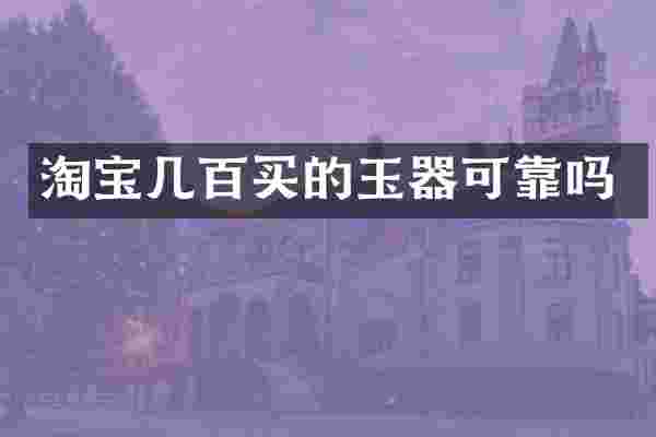 淘宝几百买的玉器可靠吗