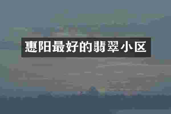惠阳最好的翡翠小区