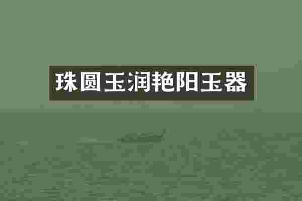 珠圆玉润艳阳玉器