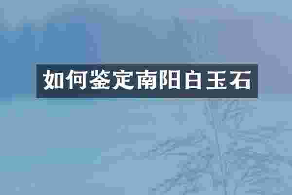 如何鉴定南阳白玉石