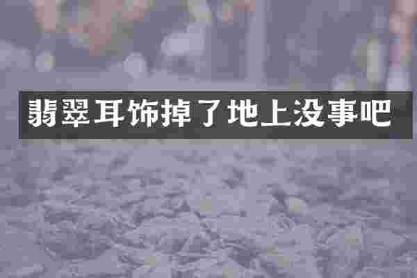 翡翠耳饰掉了地上没事吧