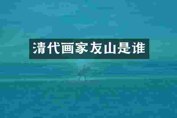 清代画家友山是谁