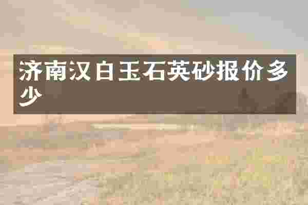 济南汉白玉石英砂报价多少