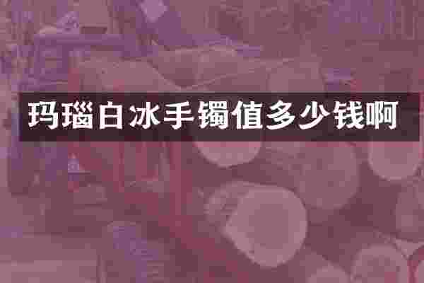 玛瑙白冰手镯值多少钱啊