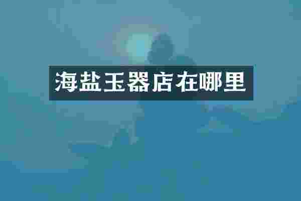 海盐玉器店在哪里