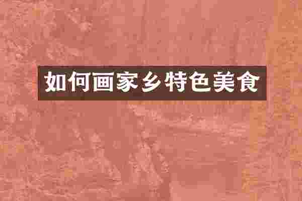 如何画家乡特色美食